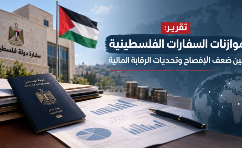 ازدواجية المرجعيات وضعف الإفصاح يعوقان الرقابة على موازنات السفارات الفلسطينية