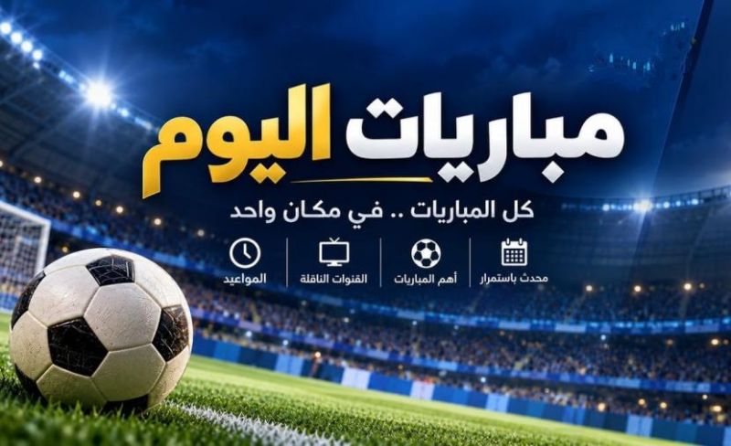 مواعيد مباريات اليوم في أكبر البطولات